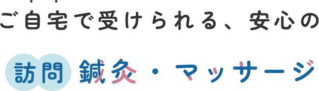 ご自宅で受けられる、安心の訪問鍼灸・マッサージ
